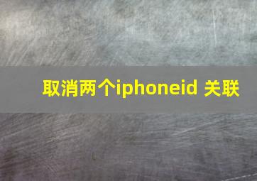 取消两个iphoneid 关联